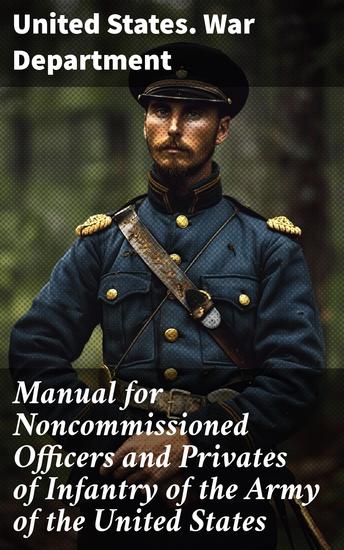 Manual for Noncommissioned Officers and Privates of Infantry of the Army of the United States - Essential Infantry Training and Discipline Manual - cover