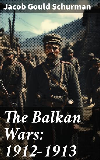 The Balkan Wars: 1912-1913 - Unraveling the Complexities of Balkan Conflict - cover