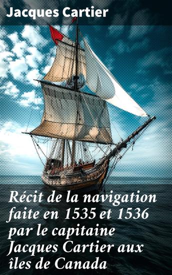 Récit de la navigation faite en 1535 et 1536 par le capitaine Jacques Cartier aux îles de Canada - Exploration épique et découverte de la Nouvelle-France au XVIe siècle - cover