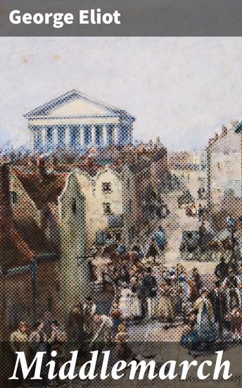 Middlemarch - Exploring Ambition Marriage and Morality in 19th Century English Provincial Life - cover