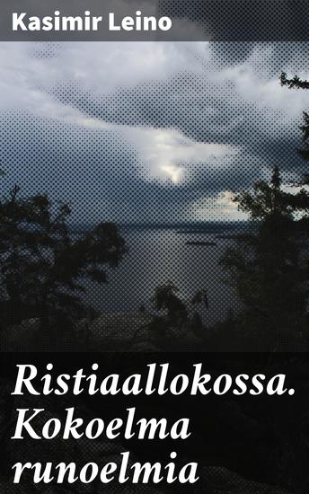 Ristiaallokossa Kokoelma runoelmia - Elämän monimutkaisuuden ja symboliikan kuvauksia - cover