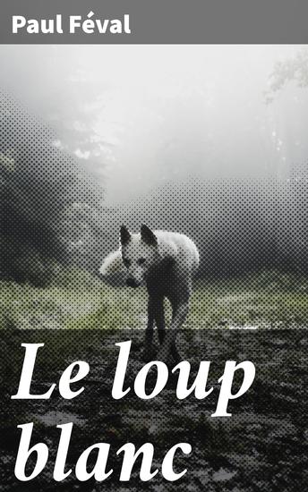 Le loup blanc - Intrigues mystérieuses et héros romantique : plongez dans un roman captivant du XIXe siècle - cover