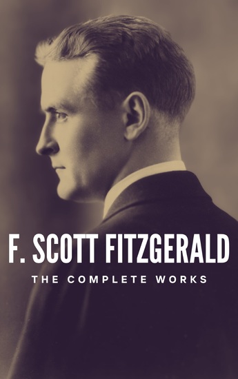The Complete Works of F Scott Fitzgerald - Dive into the Golden Age of American Literature - cover