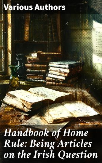 Handbook of Home Rule: Being Articles on the Irish Question - Perspectives on Irish Home Rule: A Diverse Anthology - cover