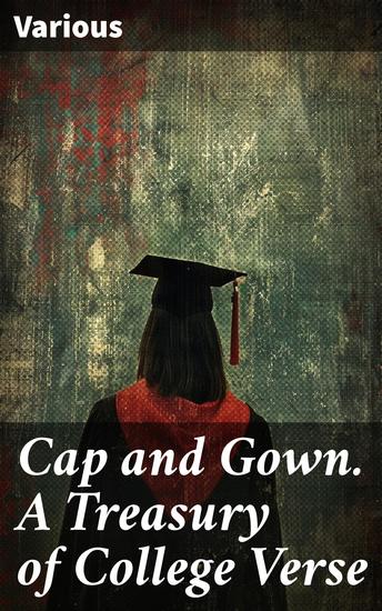 Cap and Gown A Treasury of College Verse - A Poetic Journey Through Campus Life and Academic Creativity - cover