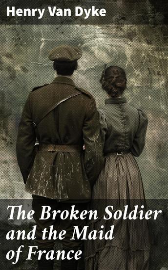 The Broken Soldier and the Maid of France - Love Resilience and Faith Amidst World War I Devastation - cover