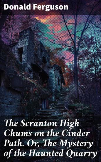 The Scranton High Chums on the Cinder Path Or The Mystery of the Haunted Quarry - Unveiling the Quarry's Secrets: An Adventure with Scranton High Chums - cover