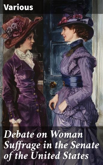 Debate on Woman Suffrage in the Senate of the United States - 2d Session 49th Congress December 8 1886 and January 25 1887 - cover