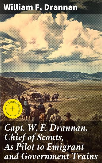 Capt W F Drannan Chief of Scouts As Pilot to Emigrant and Government Trains - Pioneering the American Frontier: Scout Memoirs and Wild West Adventures - cover