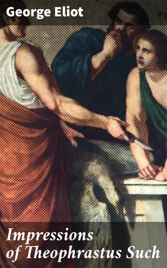 Impressions of Theophrastus Such - Exploring Human Nature and Society: A Victorian Critique - cover