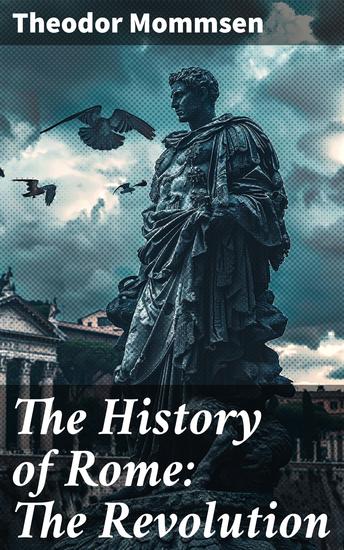 The History of Rome: The Revolution - The Evolution of Ancient Rome: A Scholarly Exploration of Political Turmoil - cover
