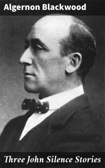 Three John Silence Stories - Delving Into the Realm of the Unknown: Chilling Supernatural Tales of John Silence - cover