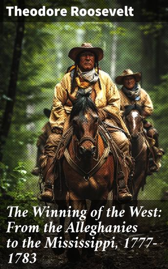 The Winning of the West: From the Alleghanies to the Mississippi 1777-1783 - Unveiling the Untamed American Frontier - cover