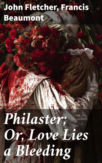 Philaster; Or Love Lies a Bleeding - Enriched edition Exploring the Intricate Depths of Jacobean Tragicomedy - cover