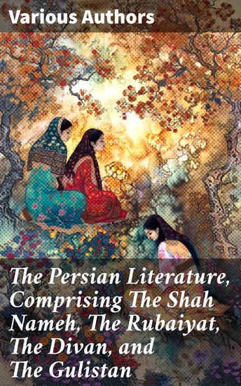 The Persian Literature Comprising The Shah Nameh The Rubaiyat The Divan and The Gulistan - Volume 1 - cover