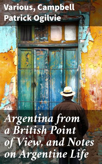 Argentina from a British Point of View and Notes on Argentine Life - Exploring Argentina Through British Eyes: A Cultural Tapestry - cover