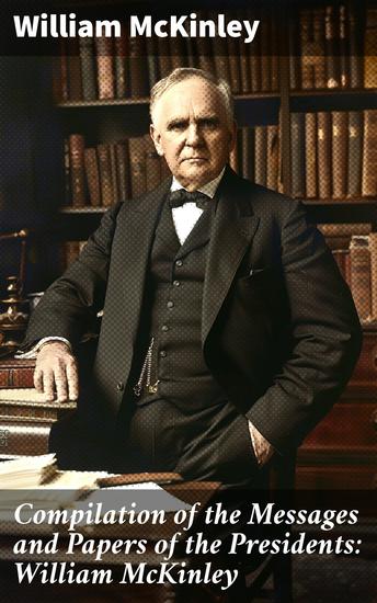 Compilation of the Messages and Papers of the Presidents: William McKinley - Messages Proclamations and Executive Orders Relating to the Spanish-American War - cover