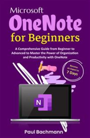 Microsoft OneNote for Beginners - A Comprehensive Guide from Beginner to Advanced to Master the Power of Organization and Productivity with OneNote - cover
