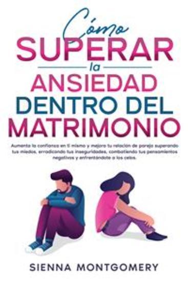 Cómo superar la ansiedad dentro del matrimonio - Aumenta la confianza en ti mismo y mejora tu relación de pareja superando tus miedos erradicando tus inseguridades combatiendo tus pensamientos negativos y enfrentándote a los celos - cover