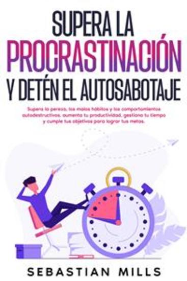 Supera la procrastinación y detén el autosabotaje - Supera la pereza los malos hábitos y los comportamientos autodestructivos aumenta tu productividad gestiona tu tiempo y cumple tus objetivos para lograr tus metas - cover