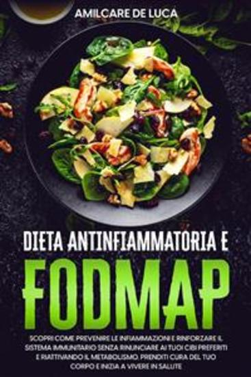 Dieta antinfiammatoria e Fodmap - Scopri Come Prevenire l'Infiammazione e Potenziare il Sistema Immunitario Senza Rinunciare ai Tuoi Cibi Preferiti e Rivitalizzando il Tuo Metabolismo - cover