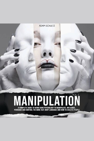 Manipulation - A Complete Guide To Using Dark Psychology To Manipulate Influence Persuade And Control The Mind: NLP Body Language and How to Analyze People (Vol 1) - cover