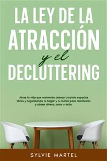 La Ley de la Atracción y el Decluttering - Atrae la vida que realmente deseas creando espacios libres y organizando tu hogar y tu mente para manifestar y atraer dinero amor y éxito - cover