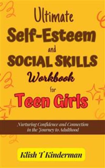 Ultimate Self-Esteem and Social Skills Workbook for Teen Girls - Nurturing Confidence and Connection in the Journey to Adulthood - cover