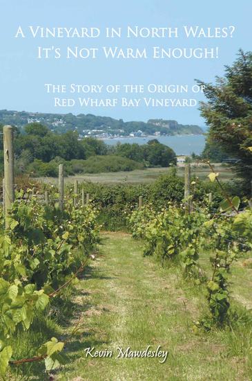 A Vineyard in North Wales? It's Not Warm Enough! - The Story of the Origin of Red Wharf Bay Vineyard - cover