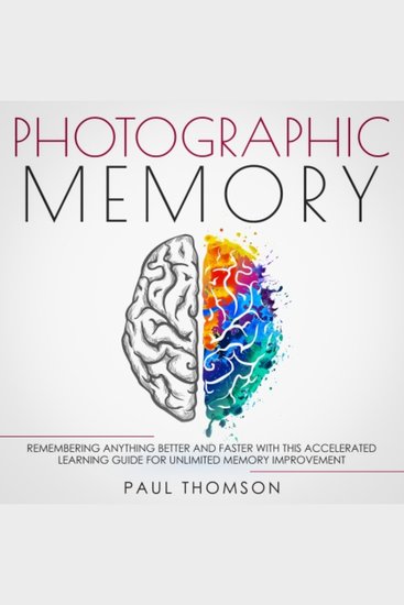 Photographic Memory - Remembering Anything Better and Faster with This Accelerated Learning Guide for Unlimited Memory Improvement - cover