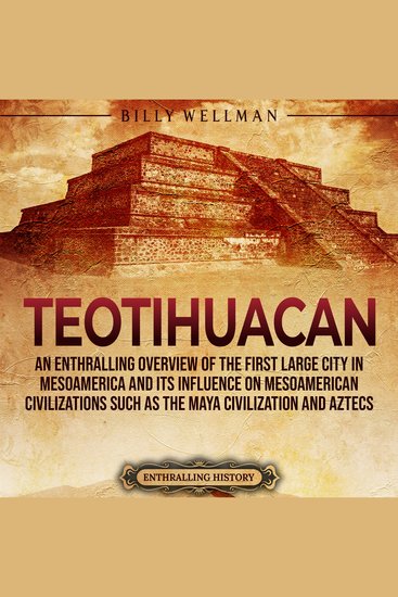 Teotihuacan: An Enthralling Overview of the First Large City in Mesoamerica and Its Influence on Mesoamerican Civilizations Such as the Maya Civilization and Aztecs - cover