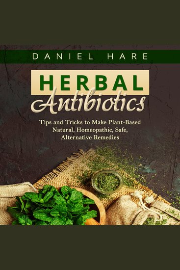 Herbal Antibiotics - Tips and Tricks to Make Plant-Based Natural Homeopathic Safe Alternative Remedies - cover