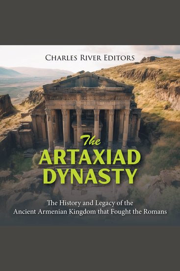 Artaxiad Dynasty The: The History and Legacy of the Ancient Armenian Kingdom that Fought the Romans - cover