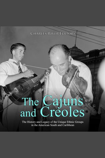 Cajuns and Creoles The: The History and Legacy of the Unique Ethnic Groups in the American South and Caribbean - cover