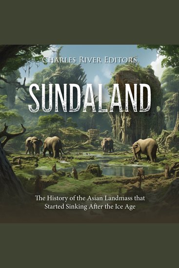Sundaland: The History of the Asian Landmass that Started Sinking After the Ice Age - cover