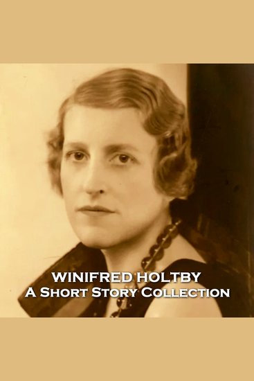 Winifred Holtby - A Short Story Collection - Ardent feminist and activist who wrote many stories before tragically dying young - cover