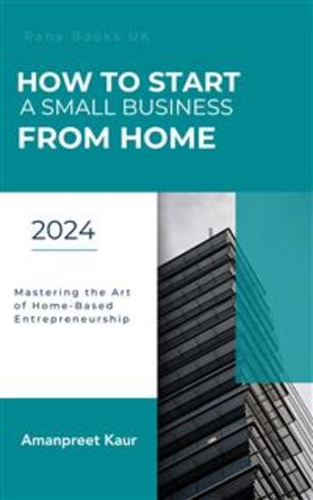 How to Start a Small Business from Home - Mastering the Art of Home-Based Entrepreneurship - cover