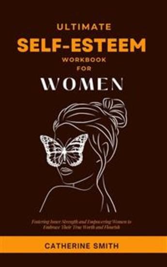 Ultimate Self-Esteem Workbook for Women - Fostering Inner Strength and Empowering Women to Embrace Their True Worth and Flourish - cover