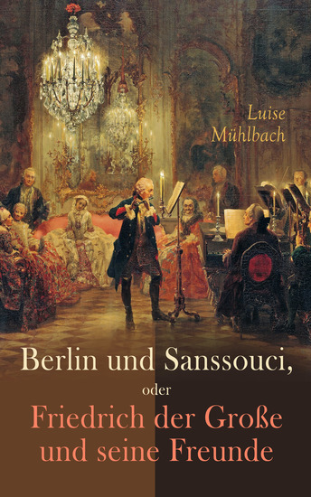 Berlin und Sanssouci oder Friedrich der Große und seine Freunde - Historischer Roman - cover