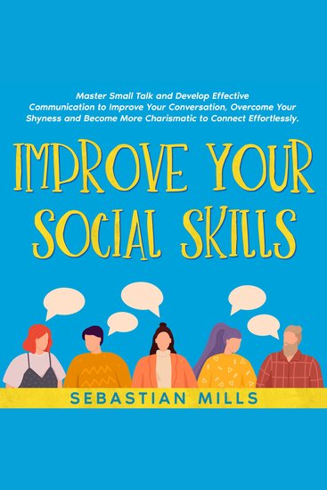 Improve Your Social Skills - Master Small Talk and Develop Effective Communication to Improve Your Conversation Overcome Your Shyness and Become More Charismatic to Connect Effortlessly - cover
