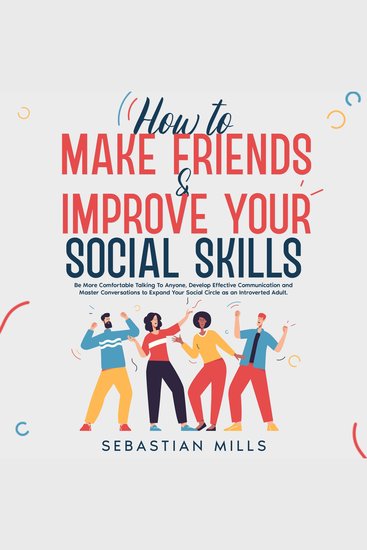 How to Make Friends & Improve Your Social Skills - Be More Comfortable Talking To Anyone Develop Effective Communication and Master Conversations to Expand Your Social Circle as an Introverted Adult - cover