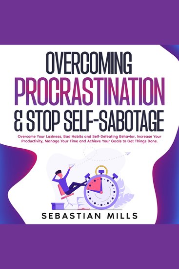 Overcoming Procrastination & Stop Self-Sabotage - Overcome Your Laziness Bad Habits and Self-Defeating Behavior Increase Your Productivity Manage Your Time and Achieve Your Goals to Get Things Done - cover