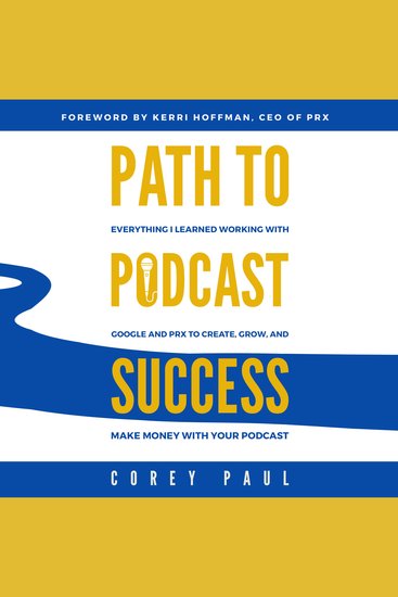 Path To Podcast Success - Everything I Learned Working with Google and PRX to Create Grow and Make Money with Your Podcast - cover