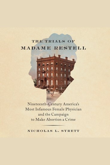 The Trials of Madame Restell - Nineteenth-Century America’s Most Infamous Female Physician and the Campaign to Make Abortion a Crime - cover