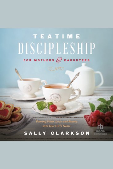 Teatime Discipleship for Mothers and Daughters - Pouring Faith Love and Beauty into Your Girl’s Heart - cover