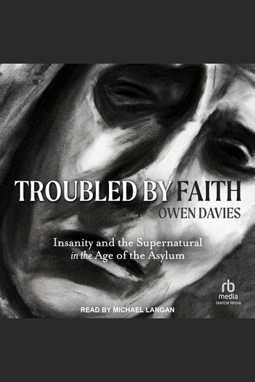Troubled by Faith - Insanity and the Supernatural in the Age of the Asylum - cover