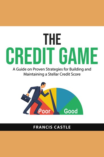 The Credit Game - A Guide on Proven Strategies for Building and Maintaining a Stellar Credit Score - cover