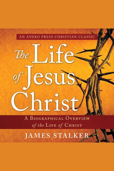 The Life of Jesus Christ - A Biographical Overview of the Life of Christ - cover