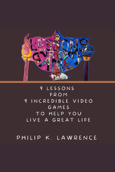 Lessons from Games - 9 Lessons from 9 Incredible Video Games to help you live a great life - cover