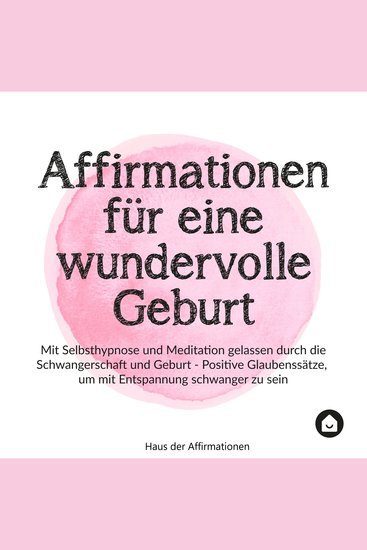 Affirmationen für eine wundervolle Geburt - Mit Selbsthypnose und Meditation gelassen durch die Schwangerschaft und Geburt - positive Glaubenssätze um mit Entspannung schwanger zu sein - cover